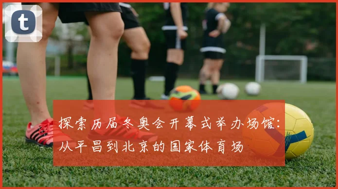 探索历届冬奥会开幕式举办场馆：从平昌到北京的国家体育场