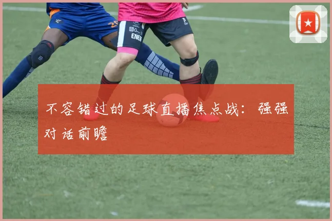 不容错过的足球直播焦点战：强强对话前瞻