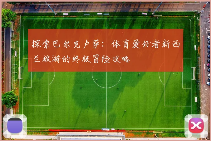 探索巴尔克卢萨：体育爱好者新西兰旅游的终极冒险攻略